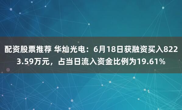配资股票推荐 华灿光电：6月18日获融资买入8223.59万元，占当日流入资金比例为19.61%