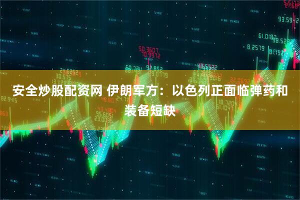 安全炒股配资网 伊朗军方：以色列正面临弹药和装备短缺