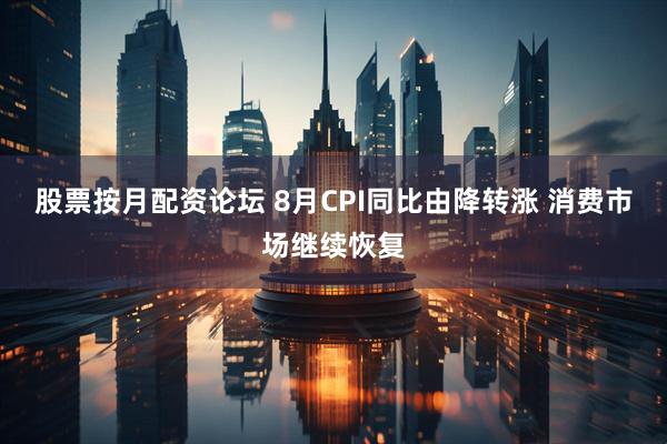 股票按月配资论坛 8月CPI同比由降转涨 消费市场继续恢复