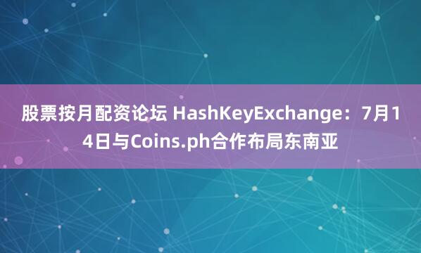 股票按月配资论坛 HashKeyExchange：7月14日与Coins.ph合作布局东南亚