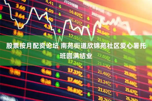 股票按月配资论坛 南苑街道欣锦苑社区爱心暑托班圆满结业