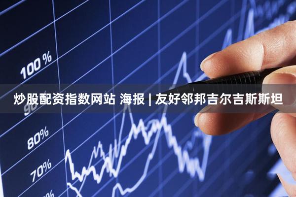 炒股配资指数网站 海报 | 友好邻邦吉尔吉斯斯坦